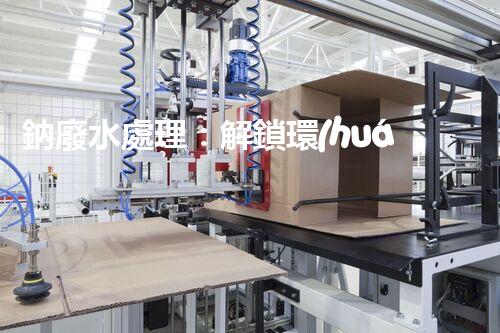 鈉廢水處理：解鎖環(huán)境保護(hù)新方案！